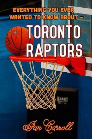 Cover of Everything You Ever Wanted to Know About Toronto Raptors