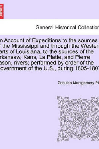 Cover of An Account of Expeditions to the Sources of the Mississippi and Through the Western Parts of Louisiana, to the Sources of the Arkansaw, Kans, La Platte, and Pierre Jason, Rivers; Performed by Order of the Government of the U.S., During 1805-1807;