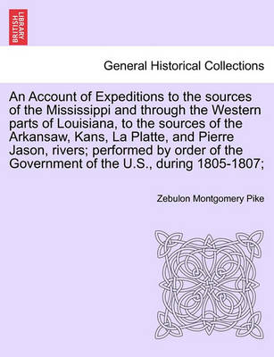 Book cover for An Account of Expeditions to the Sources of the Mississippi and Through the Western Parts of Louisiana, to the Sources of the Arkansaw, Kans, La Platte, and Pierre Jason, Rivers; Performed by Order of the Government of the U.S., During 1805-1807;