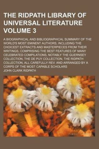 Cover of The Ridpath Library of Universal Literature; A Biographical and Bibliographical Summary of the World's Most Eminent Authors, Including the Choicest Extracts and Masterpieces from Their Writings, Comprising the Best Features of Volume 3