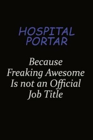 Cover of Hospital Portar Because Freaking Awesome Is Not An Official Job Title