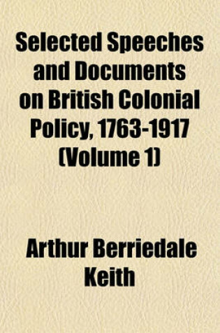 Cover of Selected Speeches and Documents on British Colonial Policy, 1763-1917 (Volume 1)