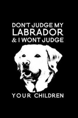 Cover of Don't judge my labrador & I wont judge your children