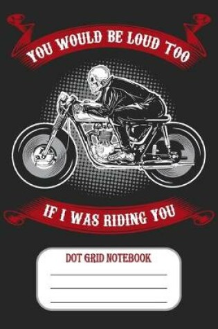 Cover of You Would Be Loud Too If I Was Riding You - Dot Gid Notebook