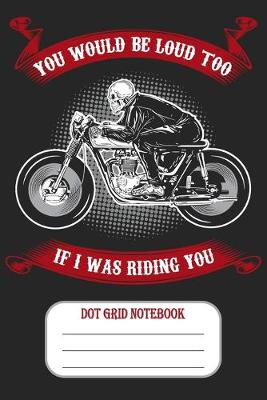 Cover of You Would Be Loud Too If I Was Riding You - Dot Gid Notebook