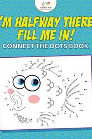 Cover of I'm Halfway There, Fill Me In! Connect the Dots Book