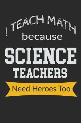 Book cover for I Teach Math Because Science Teachers Need Heroes Too