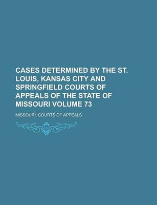 Book cover for Cases Determined by the St. Louis, Kansas City and Springfield Courts of Appeals of the State of Missouri Volume 73