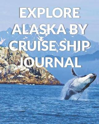 Book cover for Explore Alaska By Cruise Ship Journal