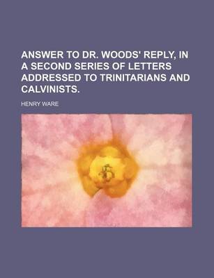 Book cover for Answer to Dr. Woods' Reply, in a Second Series of Letters Addressed to Trinitarians and Calvinists.