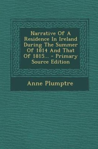 Cover of Narrative of a Residence in Ireland During the Summer of 1814 and That of 1815... - Primary Source Edition