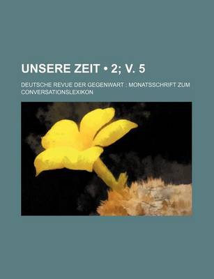 Book cover for Unsere Zeit (2; V. 5); Deutsche Revue Der Gegenwart Monatsschrift Zum Conversationslexikon