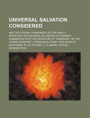 Book cover for Universal Salvation Considered; And the Eternal Punishment of the Finally Impenitent Established, in a Series of Numbers Commenced with the Signature of Observer, in the Candid Examiner, a Periodical Work, Published at Montrose, Pa. by the REV. C. R. Marsh