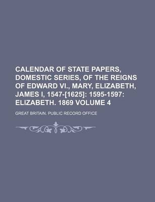 Book cover for Calendar of State Papers, Domestic Series, of the Reigns of Edward VI., Mary, Elizabeth, James I, 1547-[1625] Volume 4