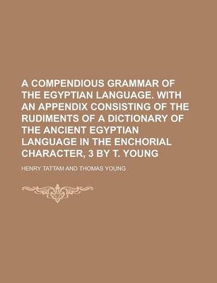 Book cover for A Compendious Grammar of the Egyptian Language. with an Appendix Consisting of the Rudiments of a Dictionary of the Ancient Egyptian Language in the Enchorial Character, 3 by T. Young