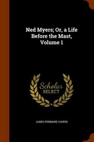 Cover of Ned Myers; Or, a Life Before the Mast, Volume 1