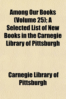 Book cover for Among Our Books (Volume 25); A Selected List of New Books in the Carnegie Library of Pittsburgh