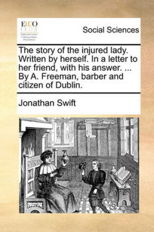 Cover of The Story of the Injured Lady. Written by Herself. in a Letter to Her Friend, with His Answer. ... by A. Freeman, Barber and Citizen of Dublin.