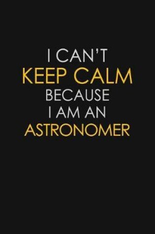 Cover of I Can't Keep Calm Because I Am An Astronomer