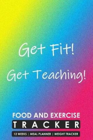 Cover of Food and Exercise Tracker 12 Weeks Meal Planner Weight Tracker, Get Fit Get Teaching