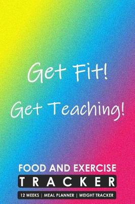 Book cover for Food and Exercise Tracker 12 Weeks Meal Planner Weight Tracker, Get Fit Get Teaching