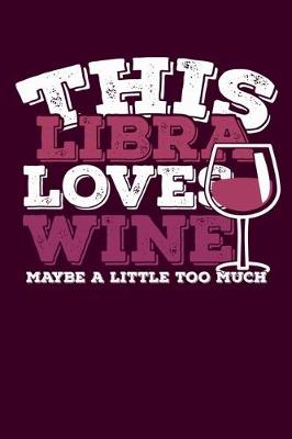 Book cover for This Libra Loves Wine Maybe Little Too Much Notebook