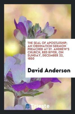 Book cover for The Seal of Apostleship; An Ordination Sermon Preached at St. Andrew's Church, Red River, on Sunday, December 22, 1850