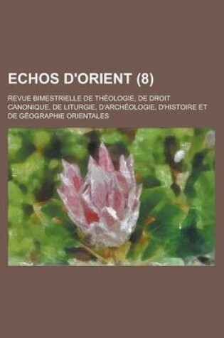 Cover of Echos D'Orient; Revue Bimestrielle de Theologie, de Droit Canonique, de Liturgie, D'Archeologie, D'Histoire Et de Geographie Orientales (8 )