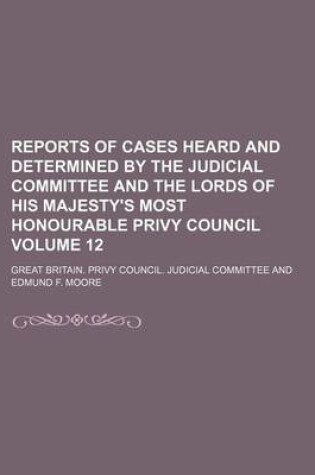 Cover of Reports of Cases Heard and Determined by the Judicial Committee and the Lords of His Majesty's Most Honourable Privy Council Volume 12