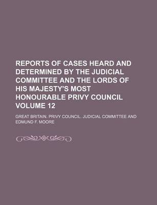 Book cover for Reports of Cases Heard and Determined by the Judicial Committee and the Lords of His Majesty's Most Honourable Privy Council Volume 12