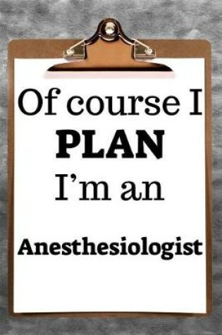 Cover of Of Course I Plan I'm an Anesthesiologist