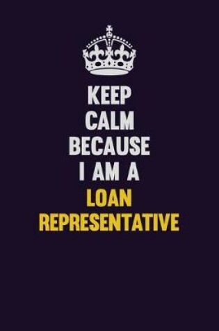 Cover of Keep Calm Because I Am A Loan Representative