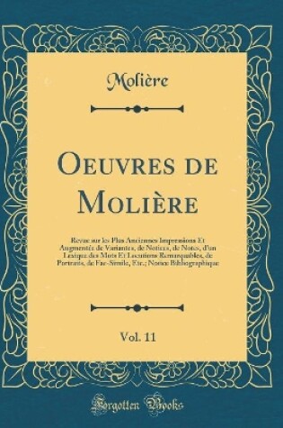 Cover of Oeuvres de Molière, Vol. 11: Revue sur les Plus Anciennes Impressions Et Augmentée de Variantes, de Notices, de Notes, d'un Lexique des Mots Et Locutions Remarquables, de Portraits, de Fac-Simile, Etc.; Notice Bibliographique (Classic Reprint)