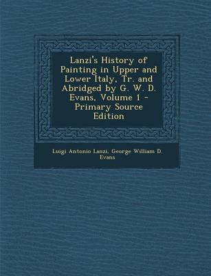 Book cover for Lanzi's History of Painting in Upper and Lower Italy, Tr. and Abridged by G. W. D. Evans, Volume 1 - Primary Source Edition