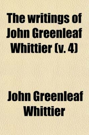 Cover of The Writings of John Greenleaf Whittier (Volume 4)