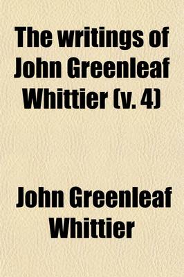 Book cover for The Writings of John Greenleaf Whittier (Volume 4)