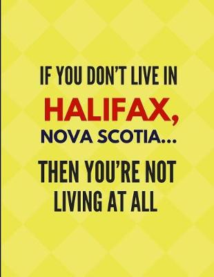 Book cover for If You Don't Live in Halifax, Nova Scotia ... Then You're Not Living at All