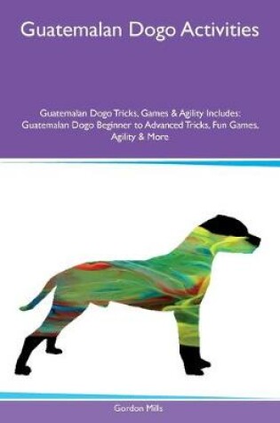 Cover of Guatemalan Dogo Activities Guatemalan Dogo Tricks, Games & Agility Includes