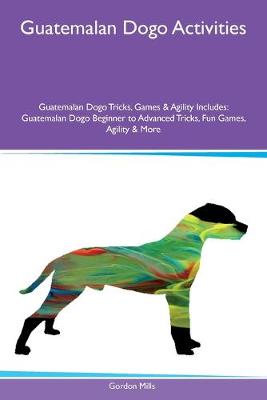 Book cover for Guatemalan Dogo Activities Guatemalan Dogo Tricks, Games & Agility Includes