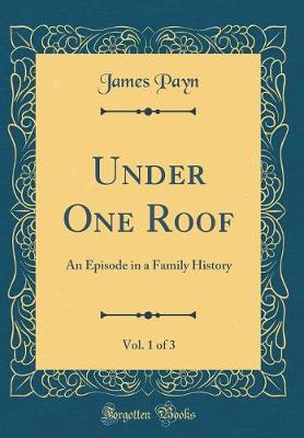 Book cover for Under One Roof, Vol. 1 of 3: An Episode in a Family History (Classic Reprint)