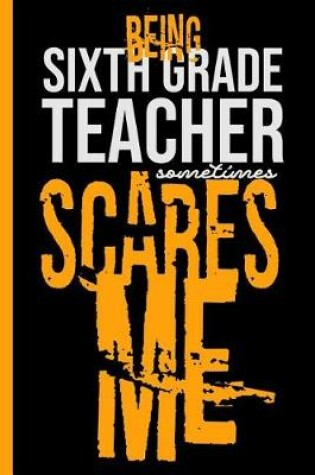 Cover of Being Sixth Grade Teacher Scares Me