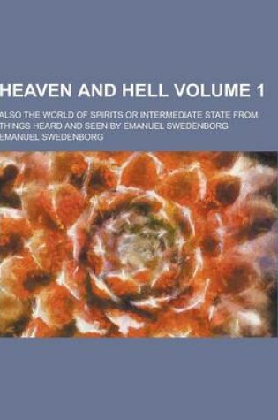 Cover of Heaven and Hell; Also the World of Spirits or Intermediate State from Things Heard and Seen by Emanuel Swedenborg Volume 1