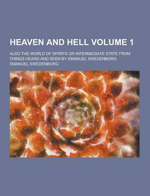 Book cover for Heaven and Hell; Also the World of Spirits or Intermediate State from Things Heard and Seen by Emanuel Swedenborg Volume 1