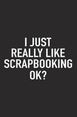 Cover of I Just Really Like Scrapbooking Ok?