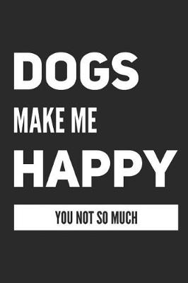 Book cover for Dogs Make Me Happy You Not So Much