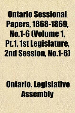 Cover of Ontario Sessional Papers, 1868-1869, No.1-6 (Volume 1, PT.1, 1st Legislature, 2nd Session, No.1-6)