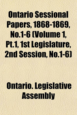 Book cover for Ontario Sessional Papers, 1868-1869, No.1-6 (Volume 1, PT.1, 1st Legislature, 2nd Session, No.1-6)