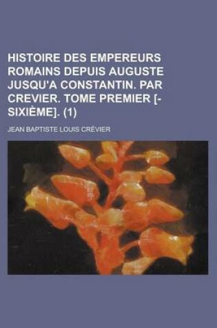 Cover of Histoire Des Empereurs Romains Depuis Auguste Jusqu'a Constantin. Par Crevier. Tome Premier [-Sixieme] (1)