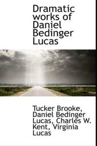 Cover of Dramatic Works of Daniel Bedinger Lucas