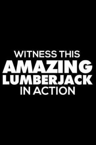 Cover of Witness This Amazing Lumberjack in Action